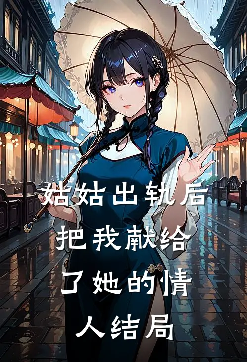 姑姑出轨后，把我献给了她的情人结局