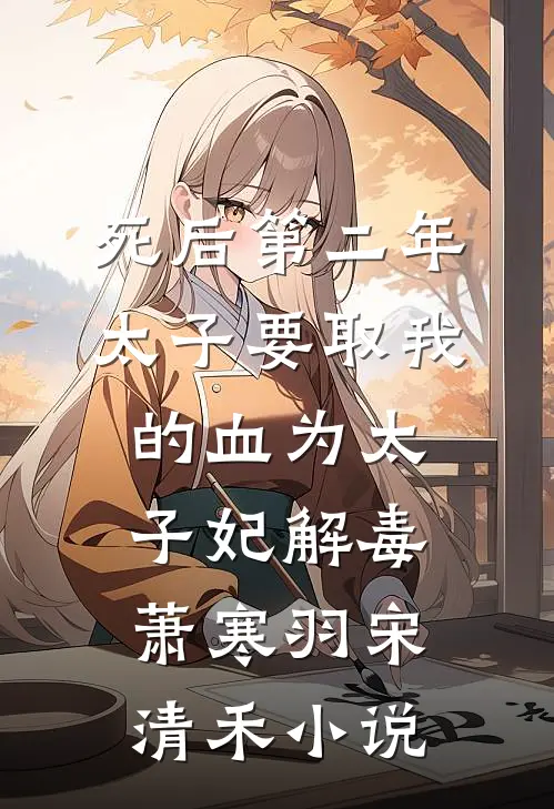 死后第二年，太子要取我的血为太子妃解毒萧寒羽宋清禾小说