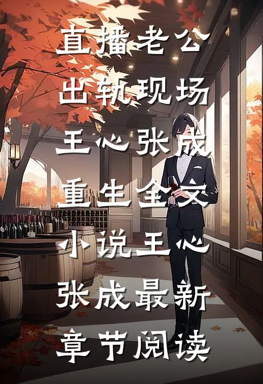 直播老公出轨现场王心张成重生全文小说王心张成最新章节阅读