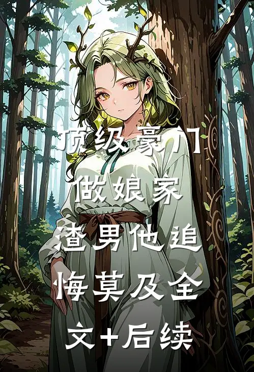 顶级豪门做娘家，渣男他追悔莫及全文+后续