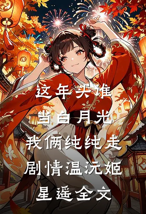 这年头谁当白月光，我俩纯纯走剧情温沅姬星遥全文
