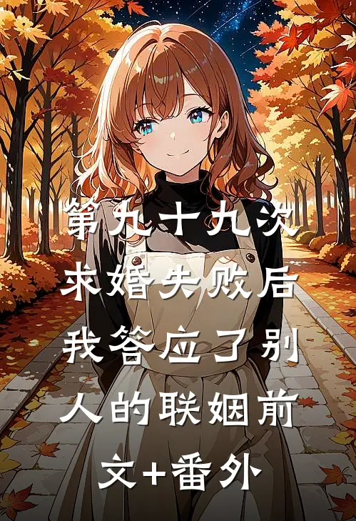 第九十九次求婚失败后，我答应了别人的联姻前文+番外