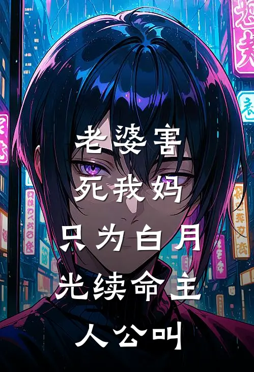 老婆害死我妈，只为白月光续命主人公叫