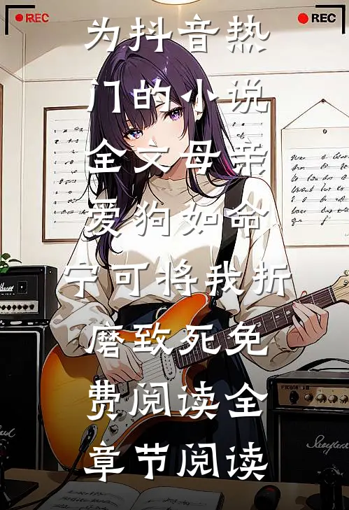 主角为抖音热门的小说全文母亲爱狗如命,宁可将我折磨致死免费阅读