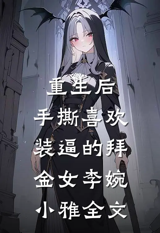 重生后,手撕喜欢装逼的拜金女李婉小雅全文