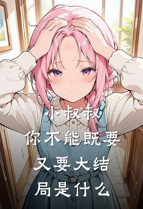 小叔叔，你不能既要又要大结局是什么