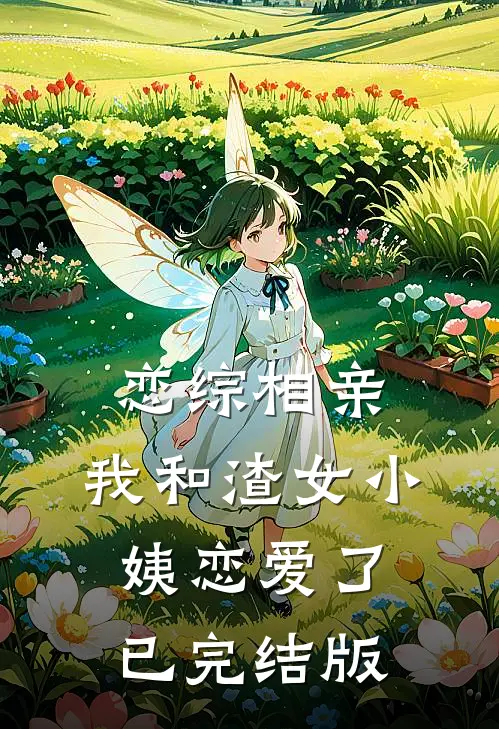 恋综相亲：我和渣女小姨恋爱了已完结版