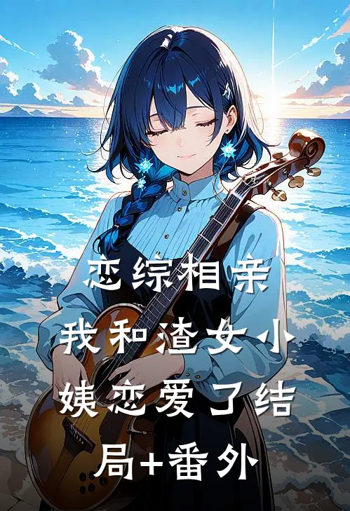 恋综相亲：我和渣女小姨恋爱了结局+番外