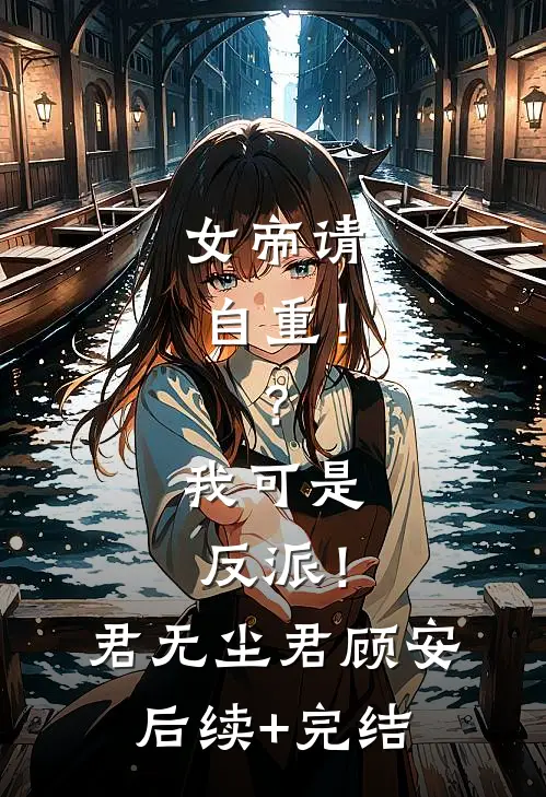 女帝请自重！？我可是反派！君无尘君顾安后续+完结