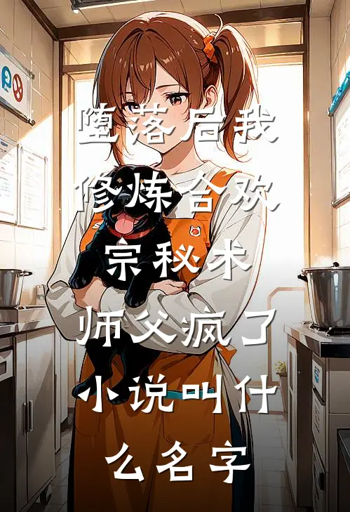 堕落后我修炼合欢宗秘术，师父疯了小说叫什么名字