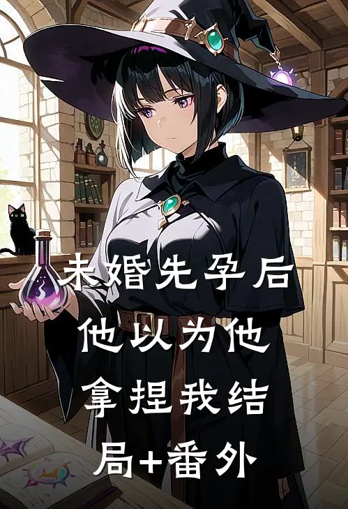 未婚先孕后他以为他拿捏我结局+番外