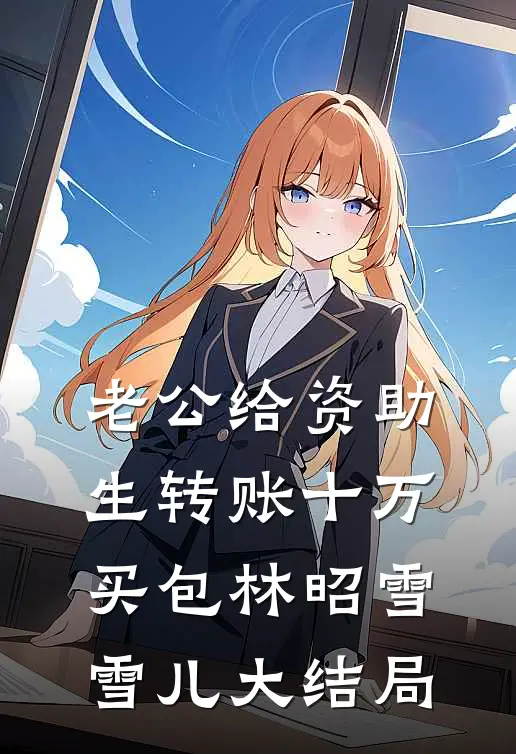 老公给资助生转账十万买包林昭雪雪儿大结局