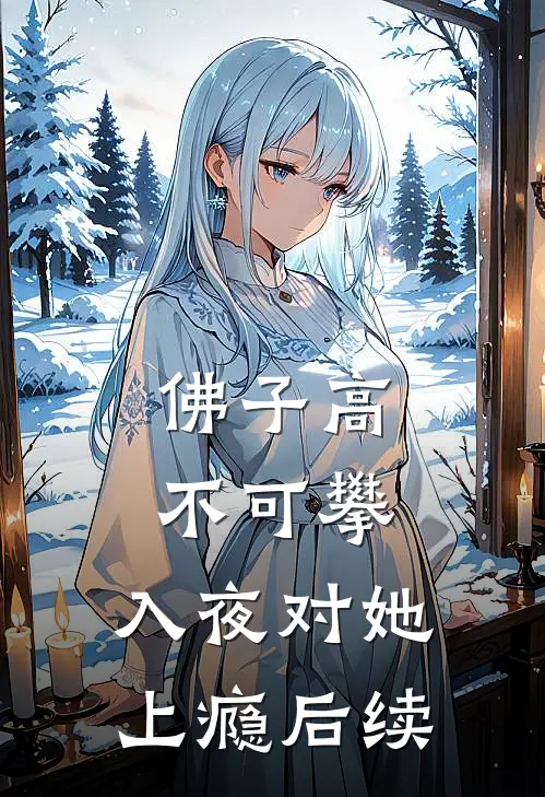 佛子高不可攀，入夜对她上瘾后续