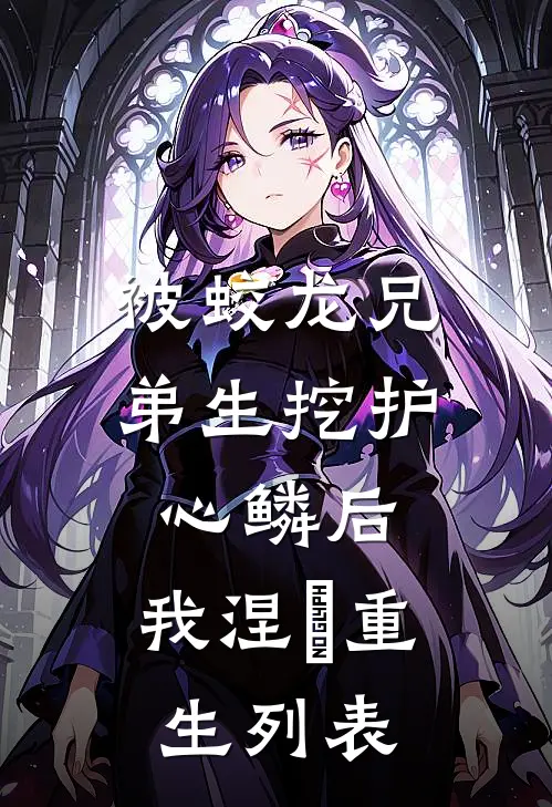 被蛟龙兄弟生挖护心鳞后，我涅槃重生列表
