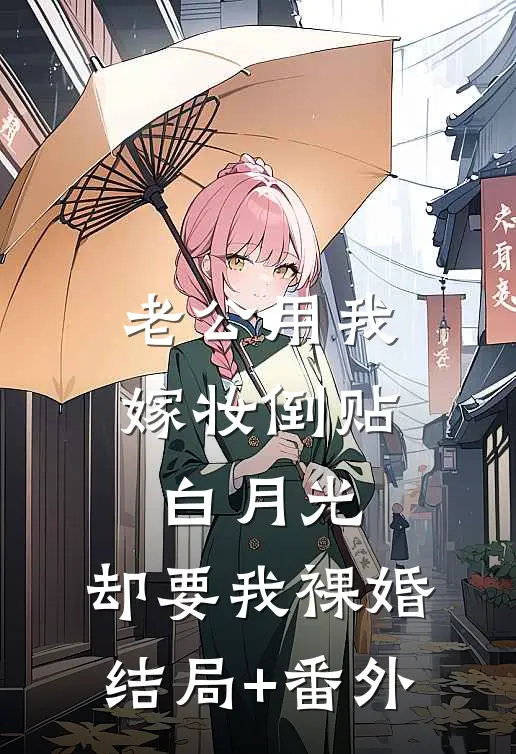 老公用我嫁妆倒贴白月光，却要我裸婚结局+番外