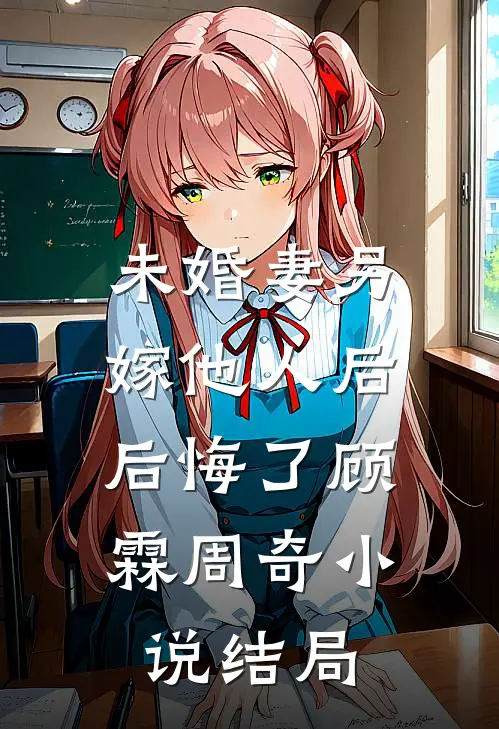 未婚妻另嫁他人后，后悔了顾霖周奇小说结局