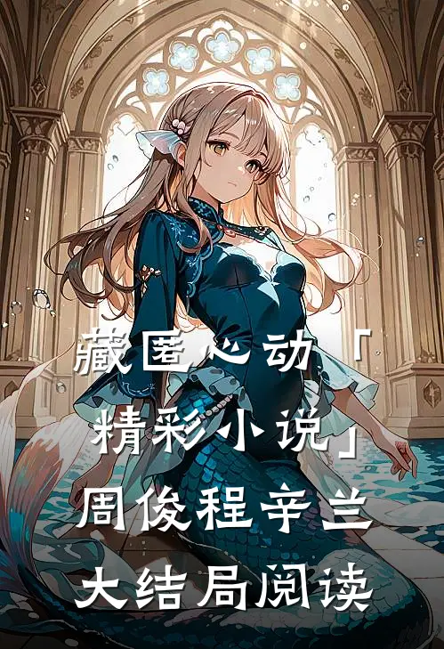 藏匿心动「精彩小说」周俊程辛兰大结局阅读