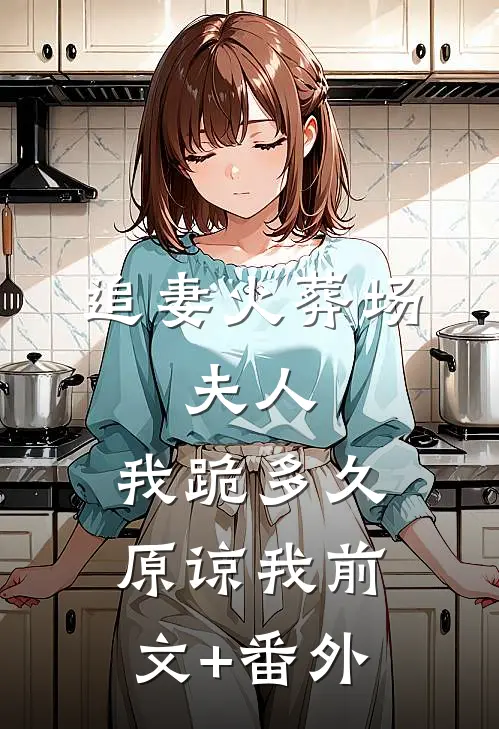 追妻火葬场：夫人，我跪多久原谅我前文+番外