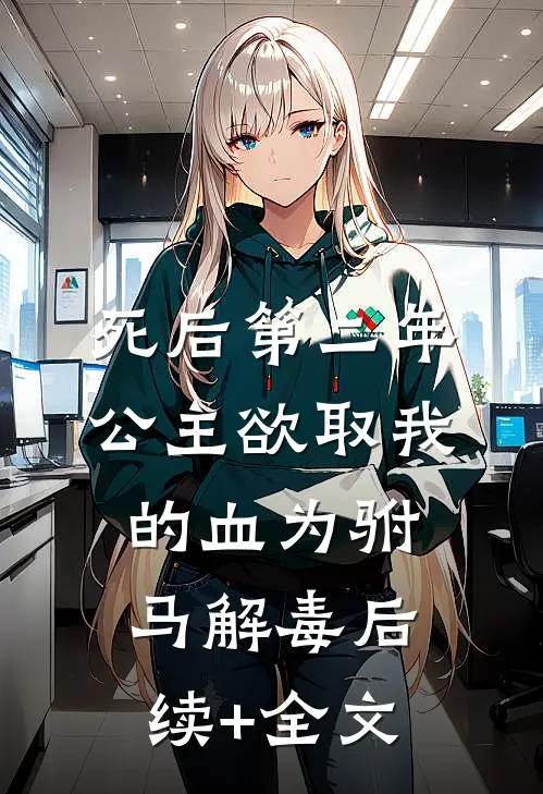 死后第二年，公主欲取我的血为驸马解毒后续+全文