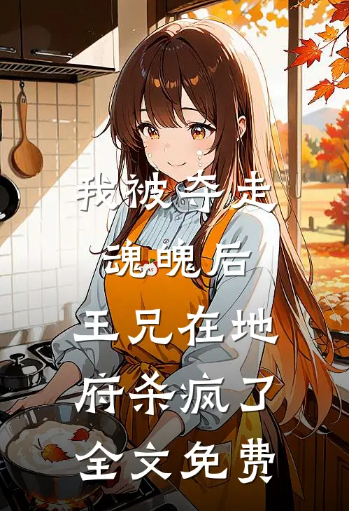 我被夺走魂魄后，王兄在地府杀疯了全文免费