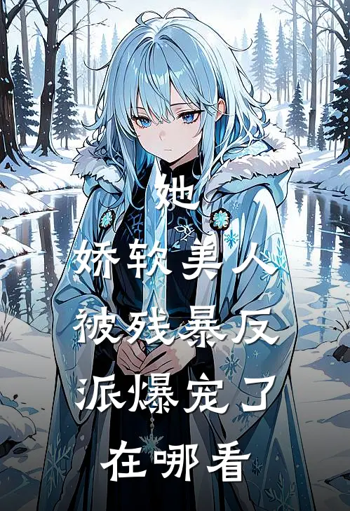 她，娇软美人，被残暴反派爆宠了在哪看
