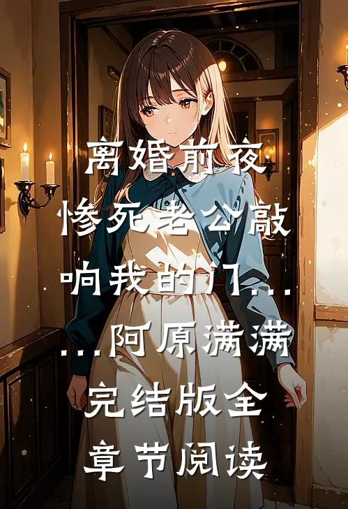 《离婚前夜，惨死老公敲响我的门……》阿原满满完结版全章节阅读