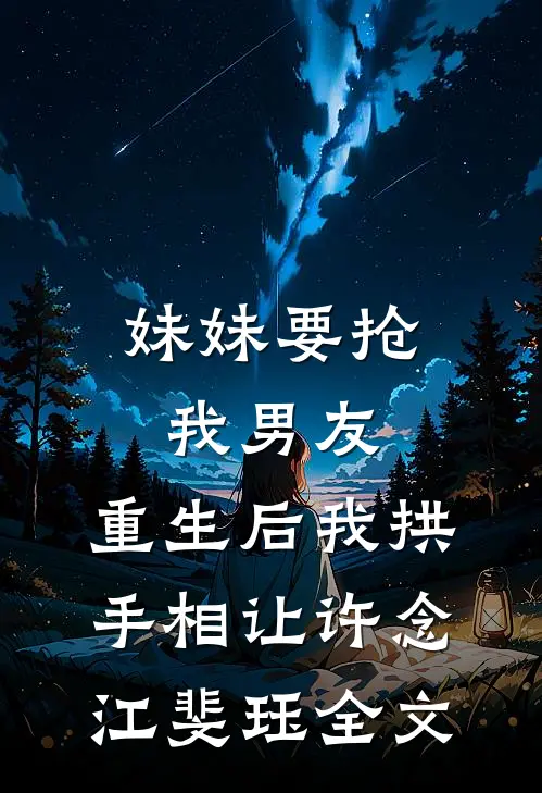 妹妹要抢我男友，重生后我拱手相让许念江斐珏全文