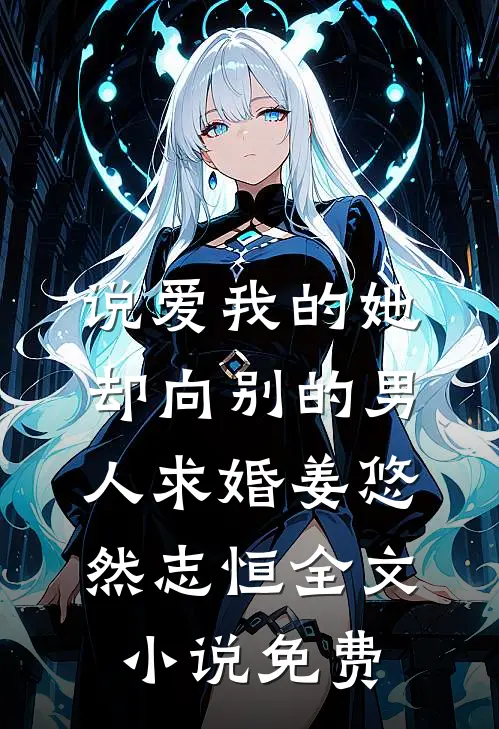 说爱我的她，却向别的男人求婚姜悠然志恒全文小说免费