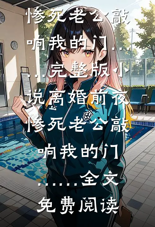 离婚前夜，惨死老公敲响我的门……完整版小说_离婚前夜，惨死老公敲响我的门……全文免费阅读