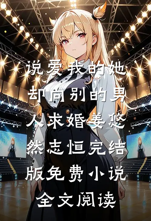 说爱我的她，却向别的男人求婚姜悠然志恒完结版免费小说全文阅读