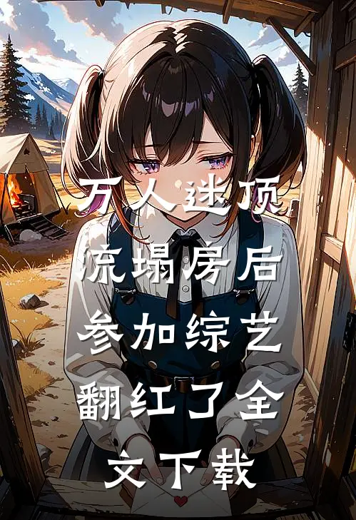 万人迷顶流塌房后，参加综艺翻红了全文下载