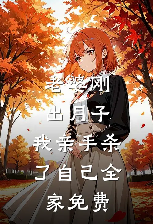 老婆刚出月子，我亲手杀了自己全家免费
