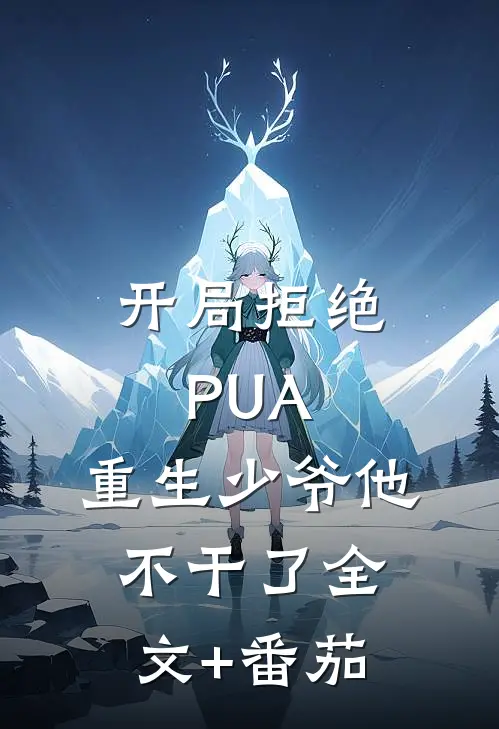 开局拒绝PUA，重生少爷他不干了全文+番茄