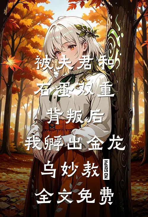 被夫君和石蛋双重背叛后，我孵出金龙乌妙敖玦全文免费