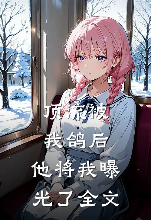 顶流被我鸽后，他将我曝光了全文