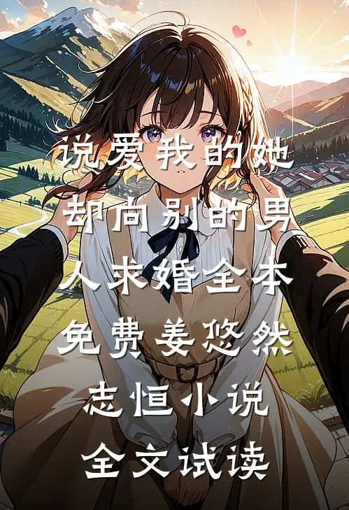 说爱我的她，却向别的男人求婚全本免费姜悠然志恒小说全文试读