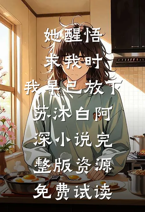 她醒悟求我时，我早已放下苏沐白阿深小说完整版资源免费试读