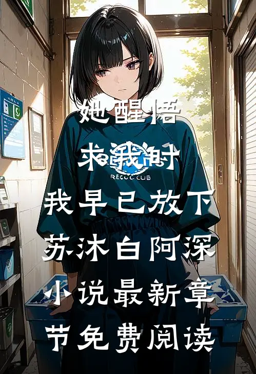 她醒悟求我时，我早已放下苏沐白阿深小说最新章节免费阅读