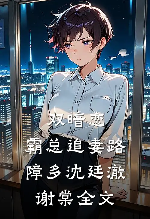 双暗恋：霸总追妻路障多沈廷澈谢棠全文