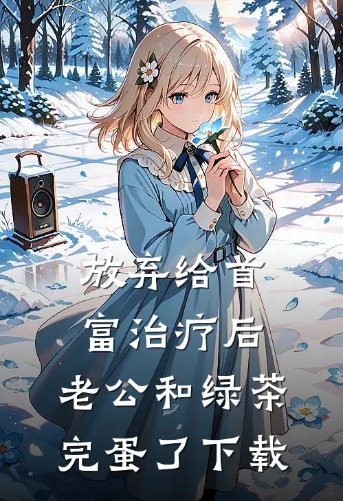 放弃给首富治疗后，老公和绿茶完蛋了下载