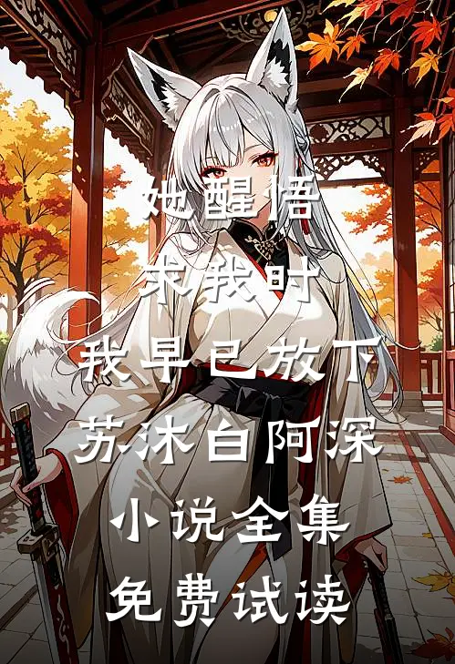 她醒悟求我时，我早已放下苏沐白阿深小说全集免费试读