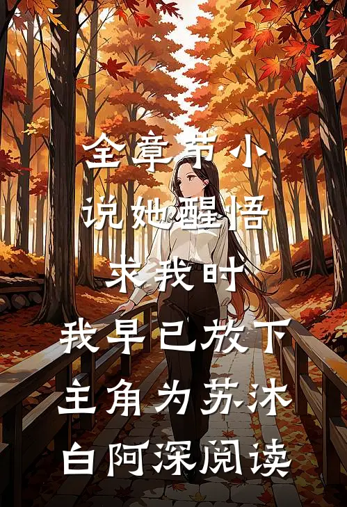 全章节小说她醒悟求我时，我早已放下主角为苏沐白阿深阅读