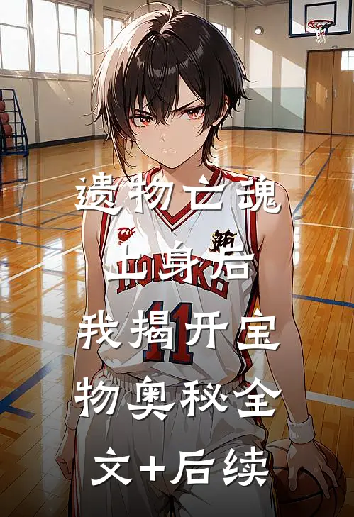 遗物亡魂上身后，我揭开宝物奥秘全文+后续