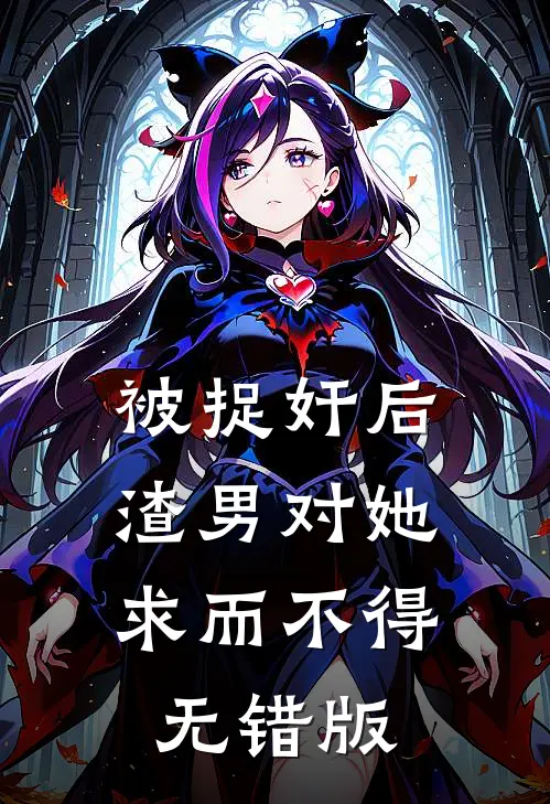 被捉奸后，渣男对她求而不得无错版