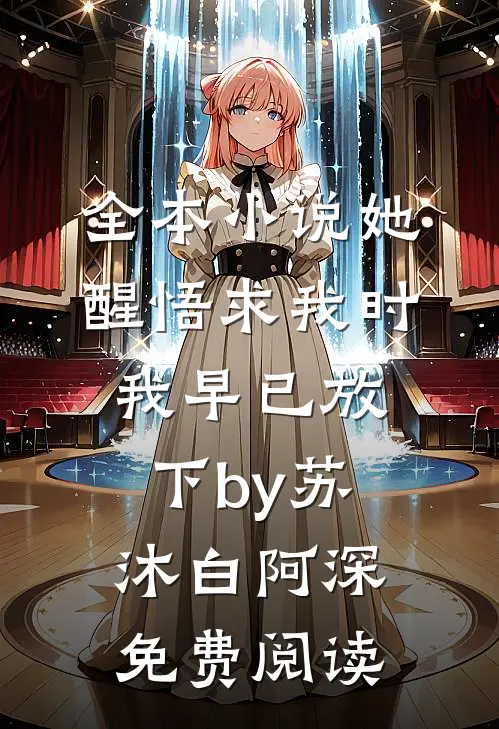 全本小说她醒悟求我时，我早已放下by苏沐白阿深免费阅读