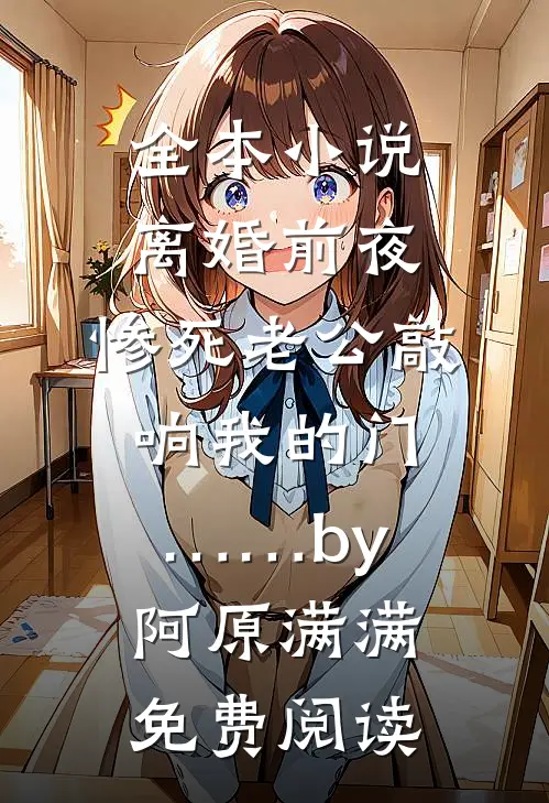 全本小说离婚前夜，惨死老公敲响我的门……by阿原满满免费阅读
