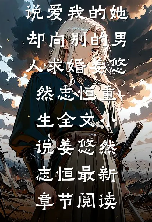 说爱我的她，却向别的男人求婚姜悠然志恒重生全文小说姜悠然志恒最新章节阅读