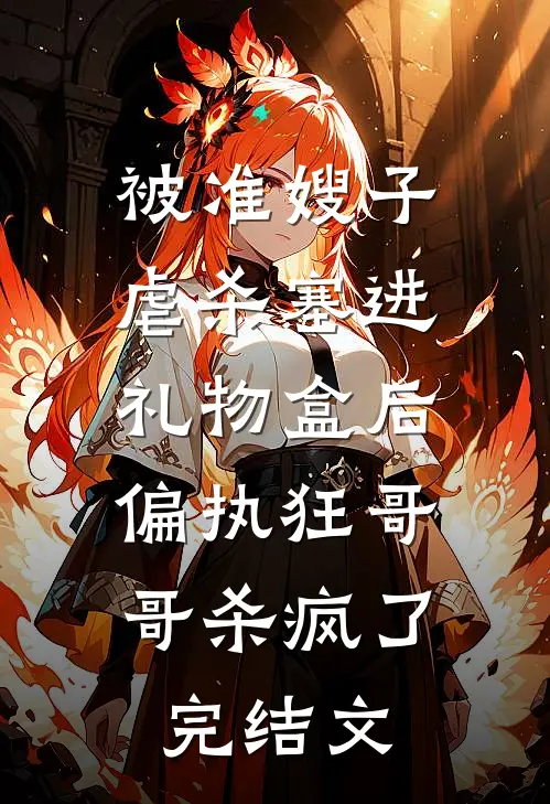 被准嫂子虐杀塞进礼物盒后，偏执狂哥哥杀疯了完结文