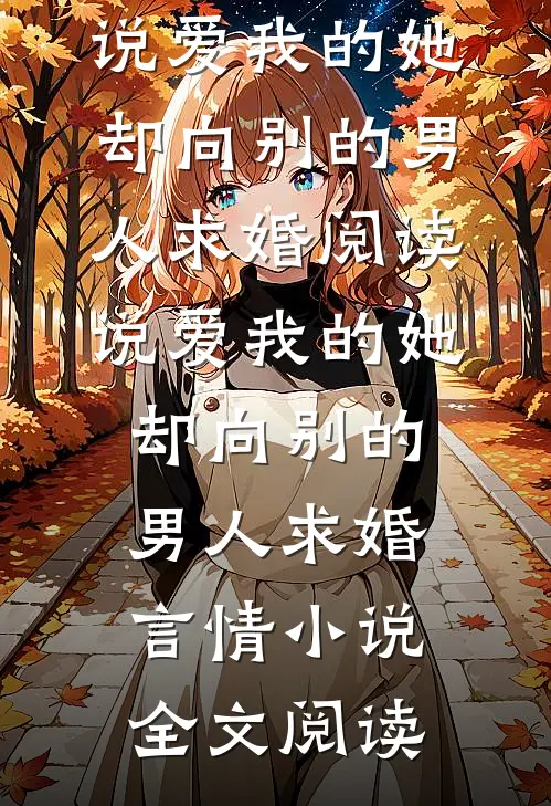说爱我的她，却向别的男人求婚阅读_说爱我的她，却向别的男人求婚言情小说全文阅读