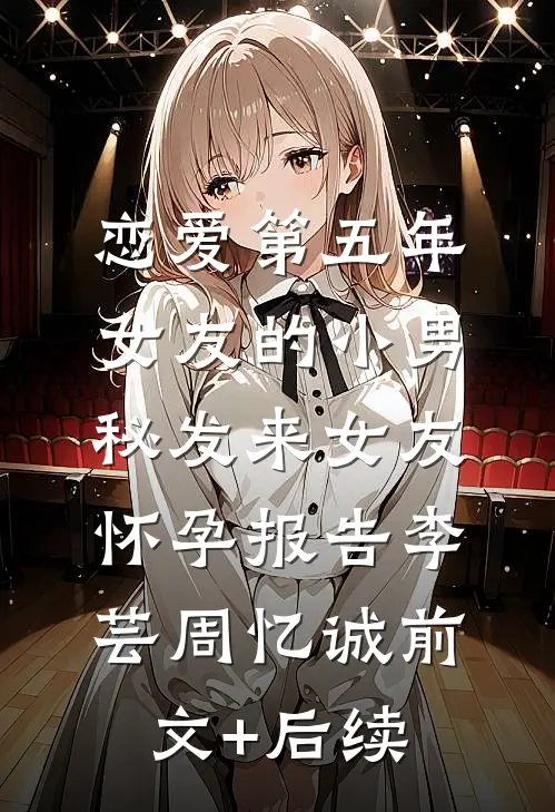 恋爱第五年，女友的小男秘发来女友怀孕报告李芸周忆诚前文+后续